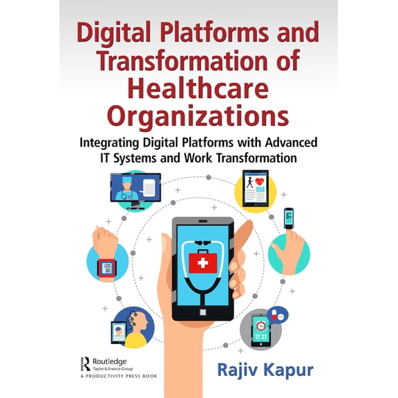Digital Platforms and Transformation of Healthcare Organizations: Integrating Digital Platforms with Advanced IT Systems, (Paperback)