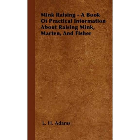 Mink Raising - A Book Of Practical Information About Raising Mink, Marten, And Fisher (Hardcover)