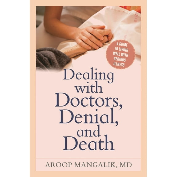 Dealing with Doctors, Denial, and Death: A Guide to Living Well with Serious Illness, (Paperback)