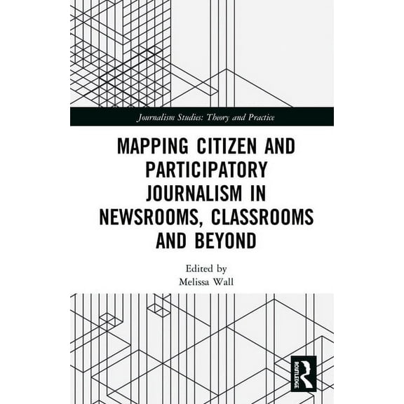 Journalism Studies Mapping Citizen and Participatory Journalism in Newsrooms, Classrooms and Beyond, (Hardcover)