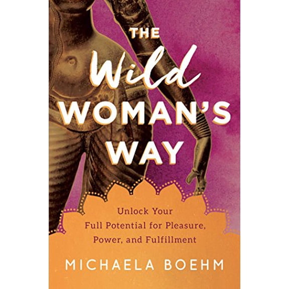 Pre-Owned The Wild Woman's Way: Unlock Your Full Potential for Pleasure, Power, and Fulfillment (Hardcover) 1501179888 9781501179884