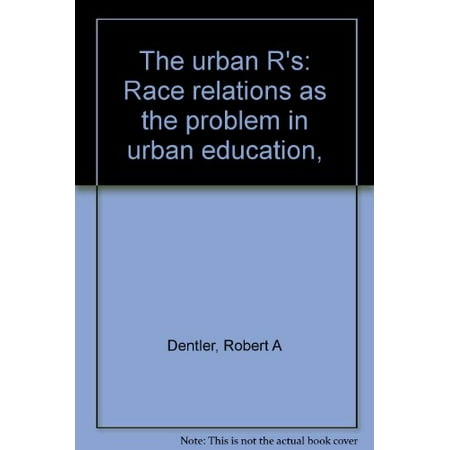 

The urban Rs: Race relations as the problem in urban education Pre-Owned Other B0007H7JR8 Robert A Dentler