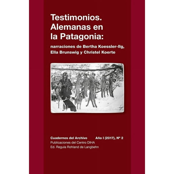 Testimonios. Alemanas en la Patagonia: narraciones de Bertha Koessler-Ilg y Christel Koerte: Cuadernos del Archivo AÃ±o I, (Paperback)
