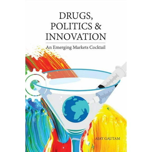 Drugs, Politics, and Innovation: An Emerging Markets Cocktail  Paperback  Ajay Gautam