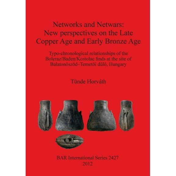 BAR International: Networks and Netwars: New perspectives on the Late Copper Age and Early Bronze Age. Typo-chronological relationships of the Boleraz/Baden/Kostolac finds at the site of Balatonő