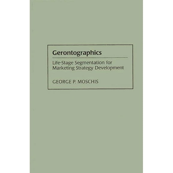 Gerontographics: Life-Stage Segmentation for Marketing Strategy Development, (Hardcover)