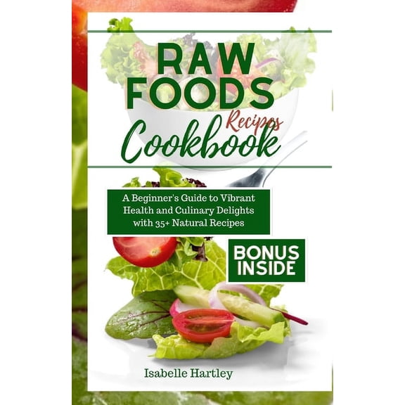 Raw Foods Recipes Cookbook: A Beginner's Guide to Vibrant Health and Culinary Delights with 35  Natural Recipes, (Paperback)
