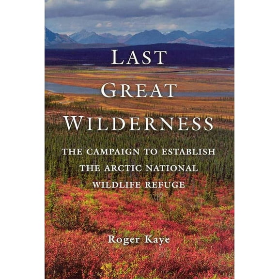 Last Great Wilderness : The Campaign to Establish the Arctic National Wildlife Refuge (Hardcover)