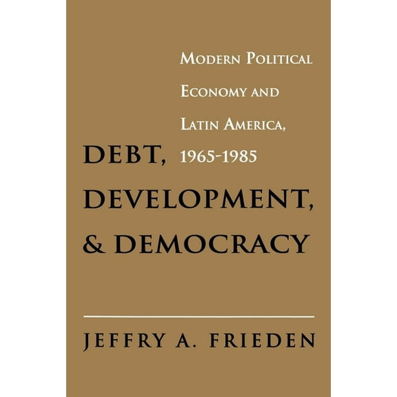 Debt, Development, and Democracy: Modern Political Economy and Latin America, 1965-1985, (Paperback)