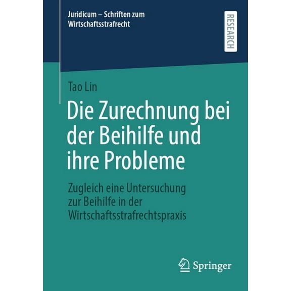 Juridicum - Schriften Zum Wirtschaftsstr Die Zurechnung Bei Der Beihilfe Und Ihre Probleme: Zugleich Eine Untersuchung Zur Beihilfe in Der Wirtschaftsstrafrechts, Book 10, (Paperback)