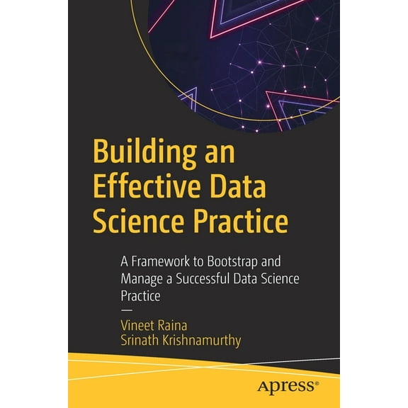 Building an Effective Data Science Practice: A Framework to Bootstrap and Manage a Successful Data Science Practice, (Paperback)