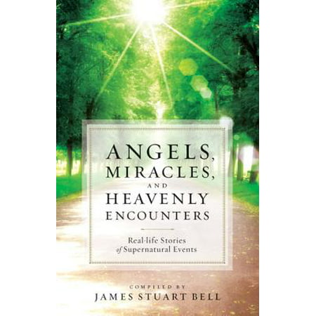 Angels, Miracles, and Heavenly Encounters : Real-Life Stories of Supernatural