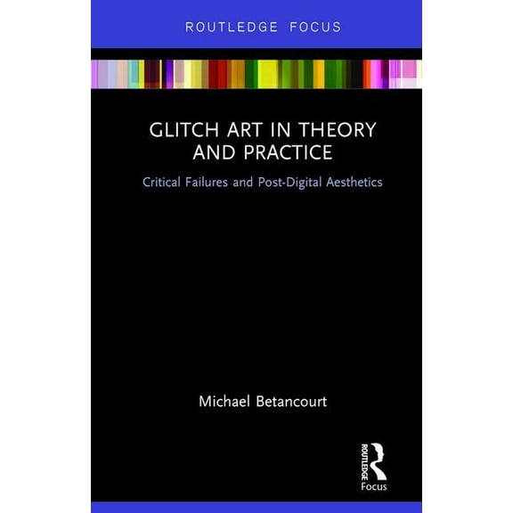 Glitch Art in Theory and Practice: Critical Failures and Post-Digital Aesthetics, (Hardcover)