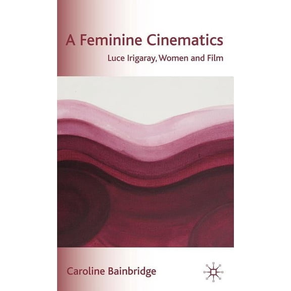 A Feminine Cinematics: Luce Irigaray, Women and Film, (Hardcover)