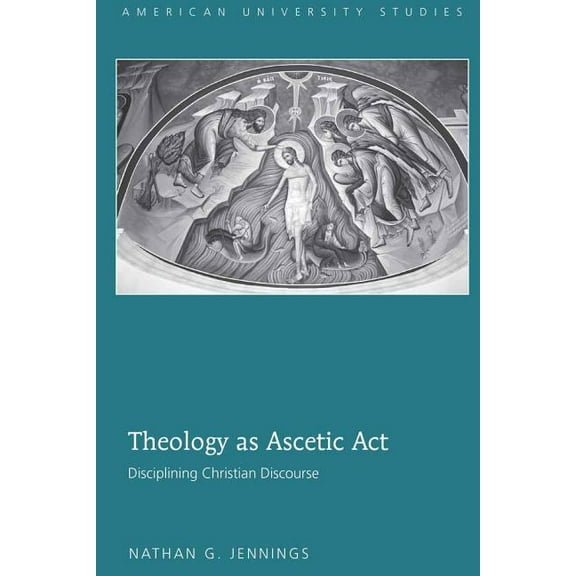 American University Studies Theology as Ascetic Act: Disciplining Christian Discourse, Book 307, (Hardcover)