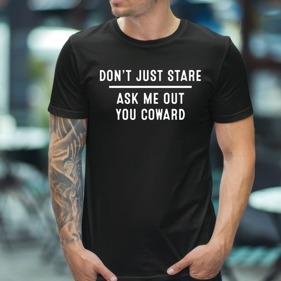 Don’t Just Stare Ask Me Out You Coward T-Shirt – Funny Flirty Shirt – Bold Statement Tee – Casual Humor Gift – Trendy Graphic Shirt