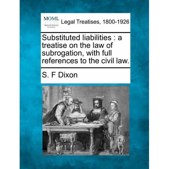 Substituted Liabilities: A Treatise on the Law of Subrogation, with Full References to the Civil Law. (Paperback)