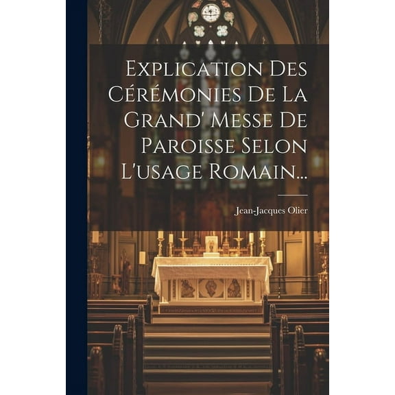 Explication Des Cérémonies De La Grand' Messe De Paroisse Selon L'usage Romain... (Paperback)