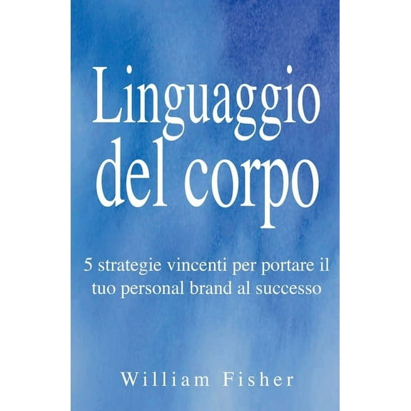 Linguaggio del corpo: 5 strategie vincenti per portare il tuo personal brand al successo, (Paperback)