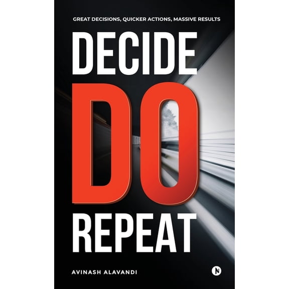 Decide. Do. Repeat: Great Decisions, Quicker Actions, Massive Results, (Paperback)