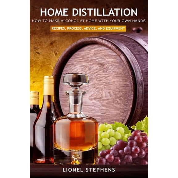 Home Distillation: How to Make Alcohol at Home with Your Own Hands: Recipe, Process, Advice, and Equipment Distiller Supplies, (Paperback)