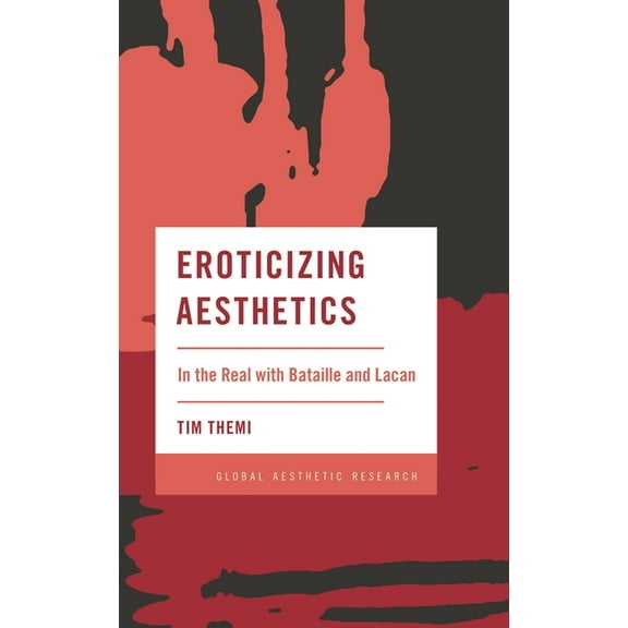 Global Aesthetic Research Eroticizing Aesthetics: In the Real with Bataille and Lacan, (Hardcover)
