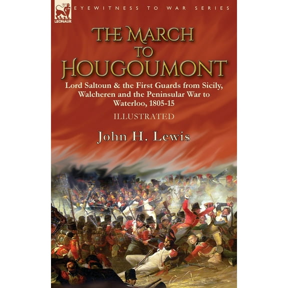 The March to Hougoumont: Lord Saltoun & the First Guards from Sicily, Walcheren and the Peninsular War to Waterloo, (Paperback)