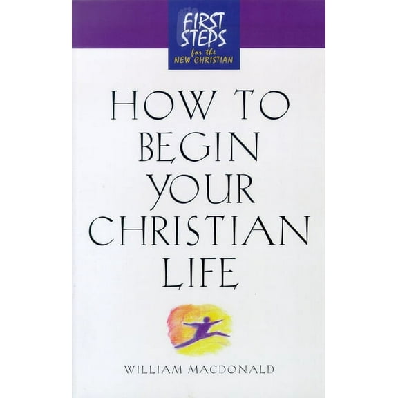 How to Begin Your Christian Life: First Steps for the New Christian, (Paperback)