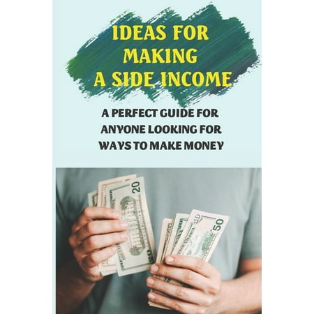 Ideas For Making A Side Income : A Perfect Guide For Anyone Looking For Ways To Make Money: Earn Money (Paperback)