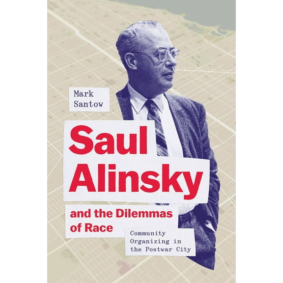 Saul Alinsky and the Dilemmas of Race: Community Organizing in the Postwar City, (Hardcover)