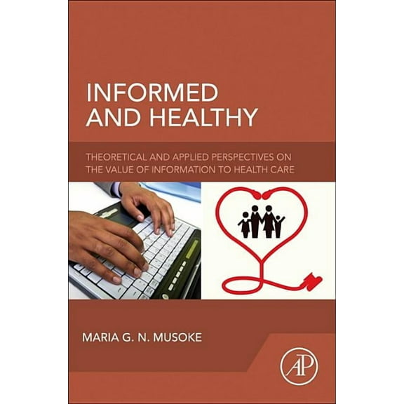 Informed and Healthy: Theoretical and Applied Perspectives on the Value of Information to Health Care, (Paperback)