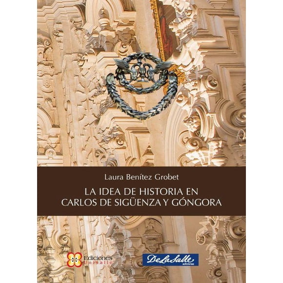 La Idea de la historia en Carlos Sigüenza De La Salle Ediciones 9786077490586