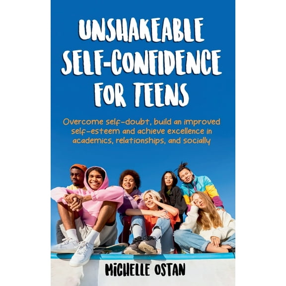 Unshakeable Self-Confidence For Teens: Overcome Self-Doubt, Build An Improved Self-Esteem, And Achieve Excellence In Aca, (Paperback)