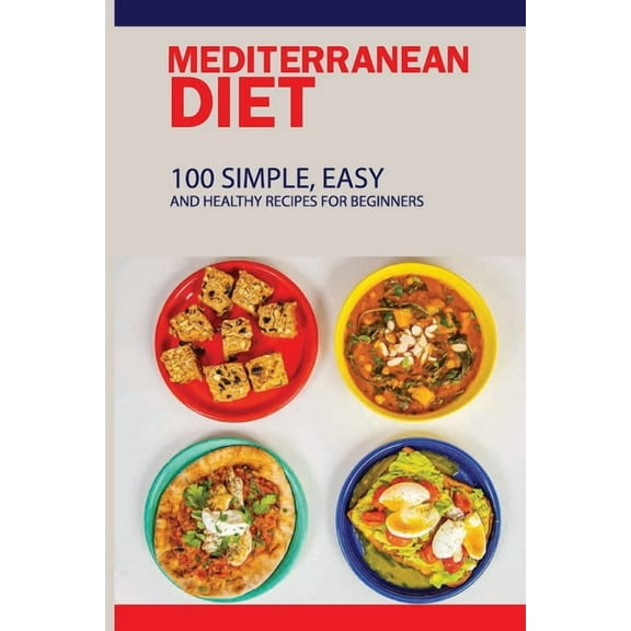 Mediterranean Diet: 100 Simple, Easy And Healthy Recipes For Beginners: Top Mediterranean Recipes