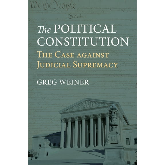 The Political Constitution: The Case Against Judicial Supremacy, (Hardcover)