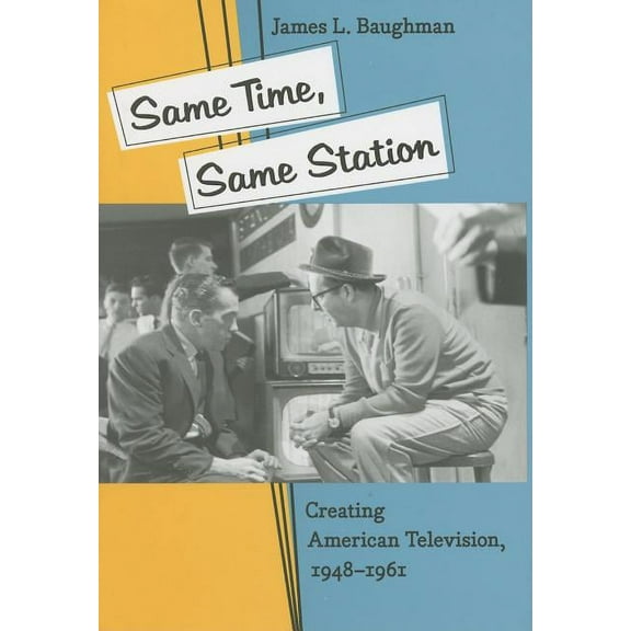 Same Time, Same Station: Creating American Television, 1948-1961, (Hardcover)