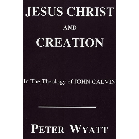Princeton Theological Monograph: Jesus Christ and Creation in the Theology of John Calvin (Paperback)