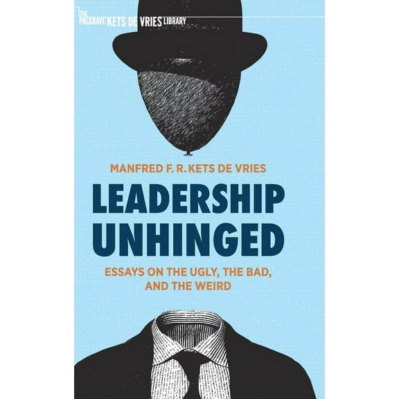 The Palgrave Kets de Vries Library Leadership Unhinged: Essays on the Ugly, the Bad, and the Weird, (Hardcover)