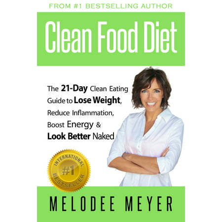 Clean Food Diet: The 21-Day Clean Eating Guide to Lose Weight, Reduce Inflammation, Boost Energy and Look Better Naked - (Best Clean Eating Diet To Lose Weight)