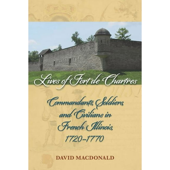 Shawnee Books: Lives of Fort de Chartres : Commandants, Soldiers, and Civilians in French Illinois, 1720–1770 (Paperback)