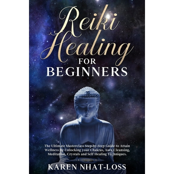 Reiki Healing for Beginners: The Ultimate Masterclass Step-by-Step Guide to Attain Wellness by Unlocking your Chakras, Aura Cleansing, Meditation, Crystals and Self Healing Techniques., (Paperback)