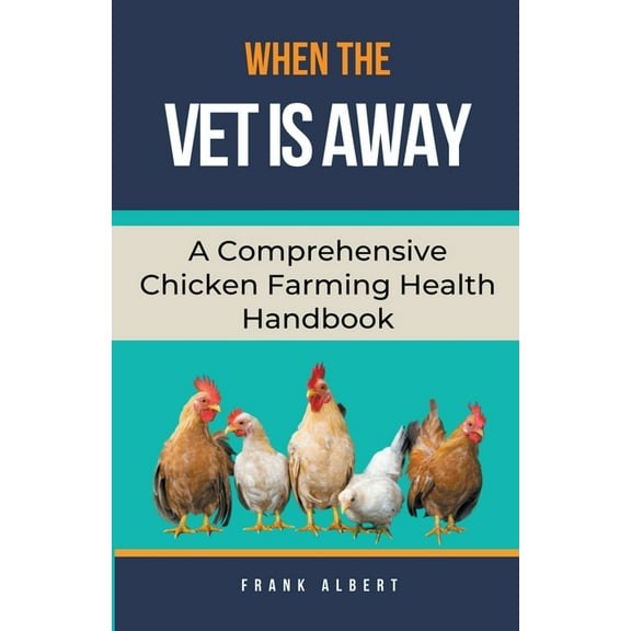 When The Vet Is Away: A Comprehensive Chicken Farming Handbook, (Paperback)