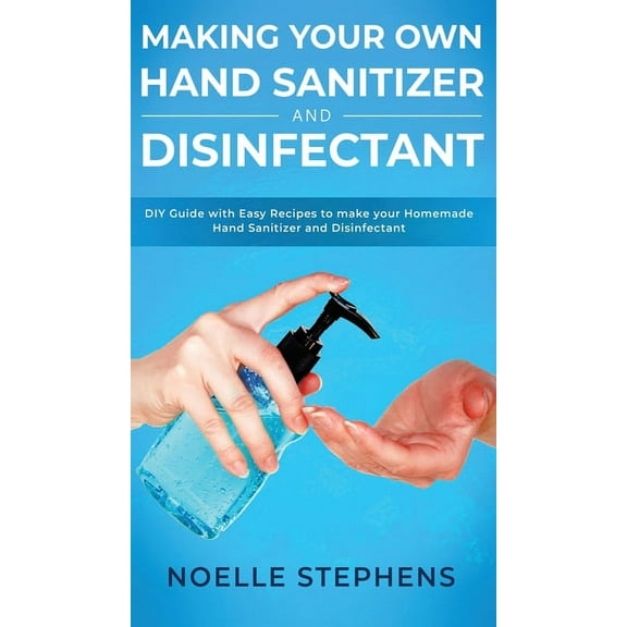 Making Your Own Hand Sanitizer and Disinfectant: DIY Guide With Easy Recipes to Make Your Homemade Hand Sanitizer and Di, (Hardcover)