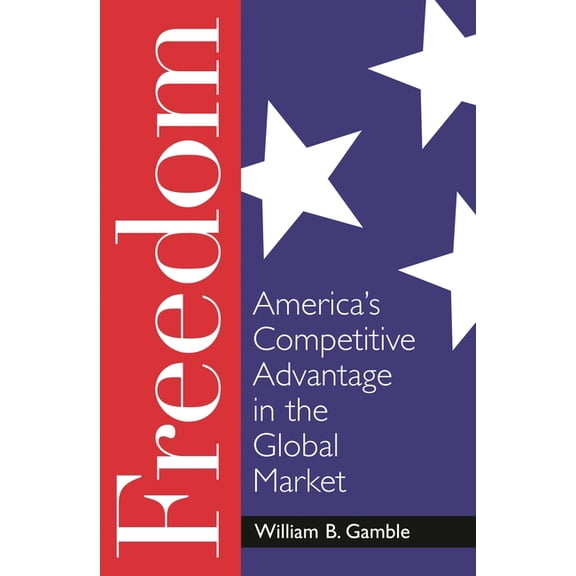 Freedom: America's Competitive Advantage in the Global Market, (Hardcover)
