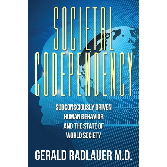 Societal Codependency: Subconsciously Driven Human Behavior and the State of World Society, (Paperback)