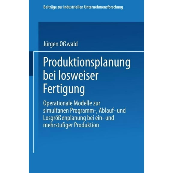 BeitrÃ¤ge Zur Industriellen Unternehmensf Produktionsplanung Bei Losweiser Fertigung: Operationale Modelle Zur Simultanen Programm-, Ablauf- Und LosgrÃ¶Ãenplanung , Book 7, (Paperback)