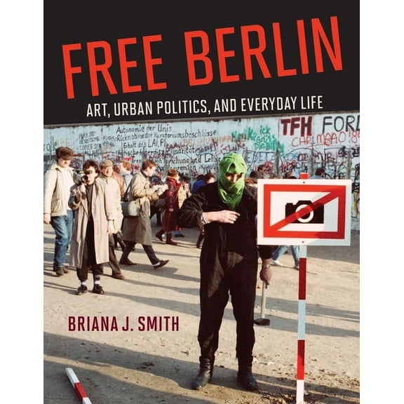 Free Berlin: Art, Urban Politics, and Everyday Life, (Hardcover)