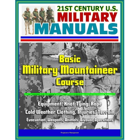 21st Century U.S. Military Manuals: Basic Military Mountaineer Course - Equipment, Knot Tying, Rope, Cold Weather Clothing, Injuries, Terrain, Evacuation, Weapons, Animals, Bivouac Operations - (Best Knot To Tie Two Ropes Together)