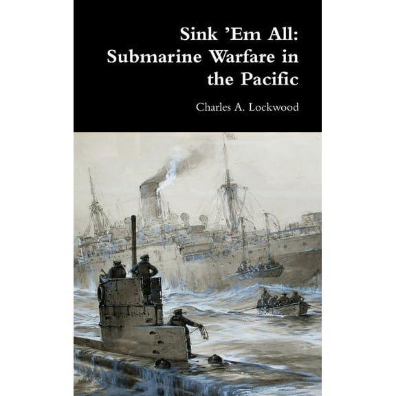 Sink 'Em All: Submarine Warfare in the Pacific, (Hardcover)