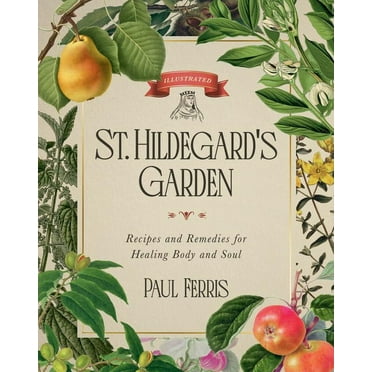 St. Hildegard&apos;s Garden: Recipes and Remedies for Healing Body and Soul, (Hardcover)